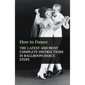 How to Dance - The Latest and Most Complete Instructions in Ballroom Dance Steps - Paperback