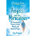 Chicken Soup for the Soul: Angels and the Miraculous: 101 Inspirational Stories of Faith, Miracles and Answered Prayers - Paperback