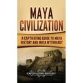 Maya Civilization: A Captivating Guide to Maya History and Maya Mythology - Hardcover
