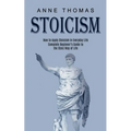 Stoicism: How to Apply Stoicism in Everyday Life (Complete Beginner's Guide to the Stoic Way of Life) - Paperback