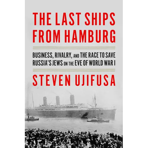 The Last Ships from Hamburg: Business, Rivalry, and the Race to Save Russia's Jews on the Eve of World War I - Hardcover