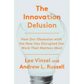 The Innovation Delusion: How Our Obsession with the New Has Disrupted the Work That Matters Most - Hardcover