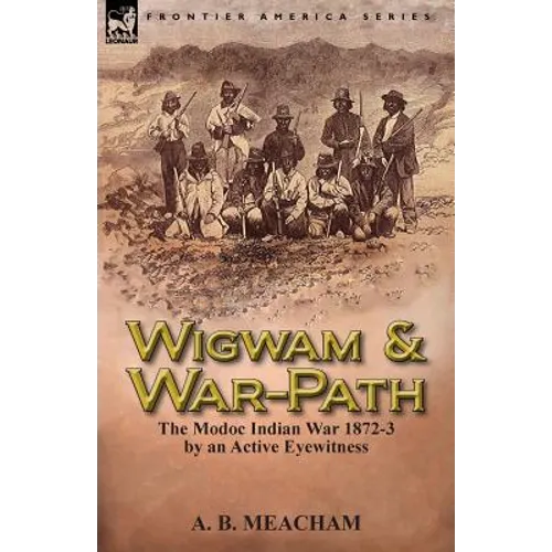 Wigwam and War-Path: The Modoc Indian War 1872-3, by an Active Eyewitness - Paperback