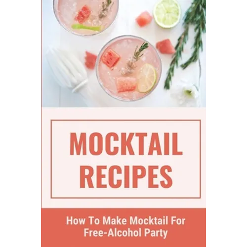 Mocktail Recipes: How To Make Mocktail For Free-Alcohol Party: Healthy Mocktail Recipes - Paperback