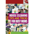 House Cleaning Tips and Tricks for Busy Moms: Tricks, Hacks and Strategies for Effective Homemaking - Paperback