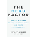 Hero Factor: How Great Leaders Transform Organizations and Create Winning Cultures - Hardcover