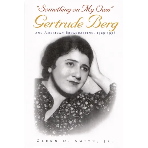 Something on My Own: Gertrude Berg and American Broadcasting, 1929-1956 - Hardcover