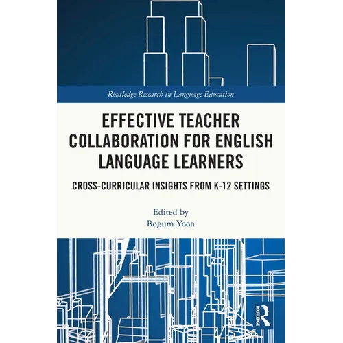 Effective Teacher Collaboration for English Language Learners: Cross-Curricular Insights from K-12 Settings - Paperback
