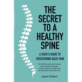 The Secret to a Healthy Spine: A User's Guide to Overcoming Back Pain - Paperback
