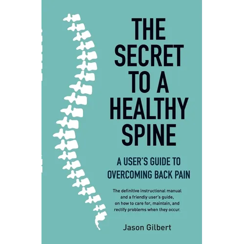 The Secret to a Healthy Spine: A User's Guide to Overcoming Back Pain - Paperback