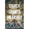 Church Growth Unleashed: How to Grow Your Church Without Losing Your Soul - Paperback