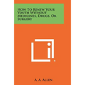 How To Renew Your Youth Without Medicines, Drugs, Or Surgery - Paperback