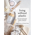 Living Without Plastic: More Than 100 Easy Swaps for Home, Travel, Dining, Holidays, and Beyond - Hardcover