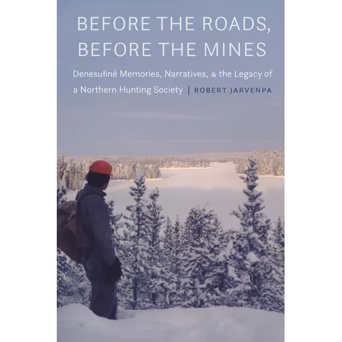 Before the Roads, Before the Mines: Denesuliné Memories, Narratives, and the Legacy of a Northern Hunting Society - Hardcover