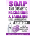 Soap and Cosmetic Packaging & Labeling Rules and Regulations Handbook: How to Implement Good Manufacturing Practices - Paperback