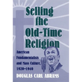 Selling the Old-Time Religion: American Fundamentalists and Mass Culture, 1920-1940 - Hardcover