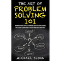 The Art Of Problem Solving 101: Improve Your Critical Thinking And Decision Making Skills And Learn How To Solve Problems Creatively - Paperback