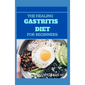 The Healing Gastritis Diet for Beginners: A Low Stressing Meal Plan with Easy Recipes to Heal And Cure the Immune System - Paperback