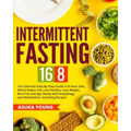 Intermittent Fasting 16/8: The Ultimate Step-By-Step Guide To 8-Hour Diet, Which Makes You Live Healthy, Lose Weight, Burn Fat and Age Slowly wit - Paperback