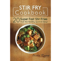 Stir Fry Cookbook: 20 Super Fast Stir-Fries That Are Healthy, Quick & Easy! - Paperback