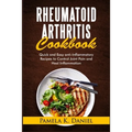 Rheumatoid Arthritis Cookbook: Quick and Easy Anti-Inflammatory Recipes to Control Joint Pain and Heal Inflammation - Paperback