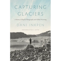 Capturing Glaciers: A History of Repeat Photography and Global Warming - Hardcover
