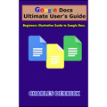 Google Docs Ultimate User's Guide: Beginners Illustrative Guide to Google Docs - Paperback