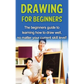 Drawing For Beginners: The beginners guide to learning how to draw well, no matter your current skill level! - Hardcover