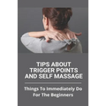Tips About Trigger Points And Self Massage: Things To Immediately Do For The Beginners: What Does It Feel Like When A Trigger Point Is Released - Paperback