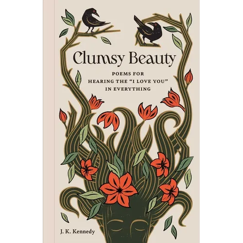 Clumsy Beauty: Poems for Hearing the I Love You in Everything - Hardcover
