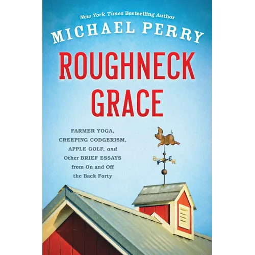 Roughneck Grace: Farmer Yoga, Creeping Codgerism, Apple Golf, and Other Brief Essays from on and Off the Back Forty - Paperback