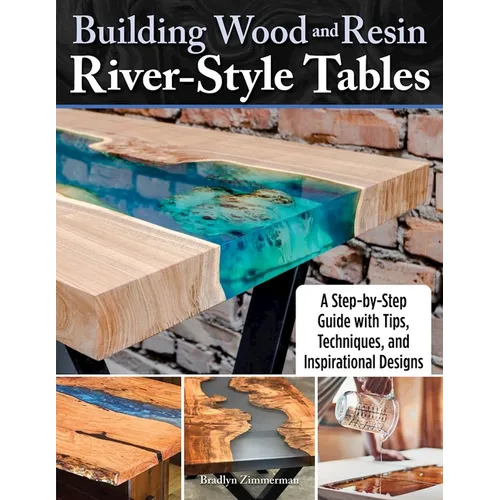Building Wood and Resin River-Style Tables: A Step-By-Step Guide with Tips, Techniques, and Inspirational Designs - Paperback