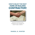 How to Select the Right Home or Building Contractor: Get Your Construction Project Completed on Time, on Budget, and Exactly the Way You Want It! - Paperback