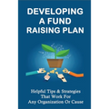 Developing A Fund Raising Plan: Helpful Tips & Strategies That Work For Any Organization Or Cause: How To Improve Donor Relationships - Paperback