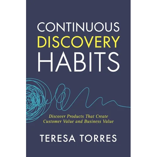 Continuous Discovery Habits: Discover Products that Create Customer Value and Business Value - Paperback