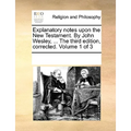 Explanatory Notes Upon the New Testament. by John Wesley, ... the Third Edition, Corrected. Volume 1 of 3 - Paperback