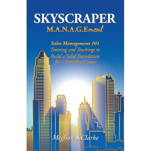 Skyscraper M.A.N.A.G.Ement: Sales Management 101 Training and Teachings to Build a Solid Foundation for a Limitless Career - Paperback