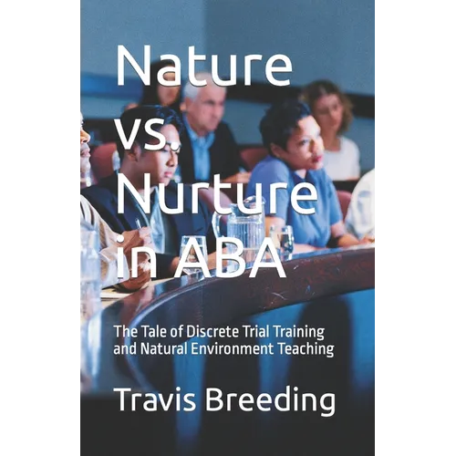 Nature vs. Nurture in ABA: The Tale of Discrete Trial Training and Natural Environment Teaching - Paperback