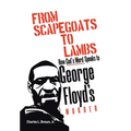 From Scapegoats to Lambs: How God's Word Speaks to George Floyd's Murder - Hardcover