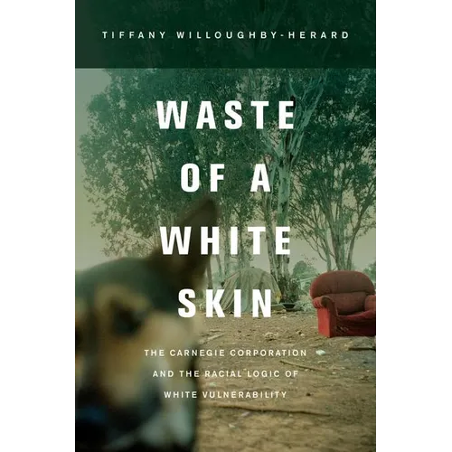 Waste of a White Skin: The Carnegie Corporation and the Racial Logic of White Vulnerability - Paperback