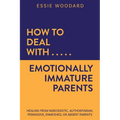 How to Deal With Emotionally Immature Parents: Healing from Narcissistic, Authoritarian, Permissive, Enmeshed, or Absent Parents - Paperback