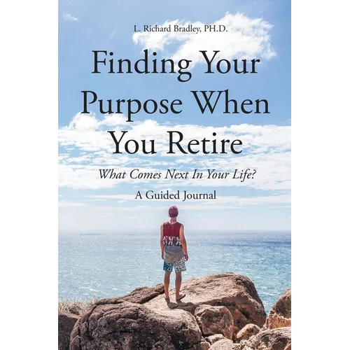 Finding Your Purpose When You Retire: What Comes Next In Your Life? A Guided Journal - Paperback