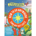 How to Go Anywhere (and Not Get Lost): A Guide to Navigation for Young Adventurers - Paperback
