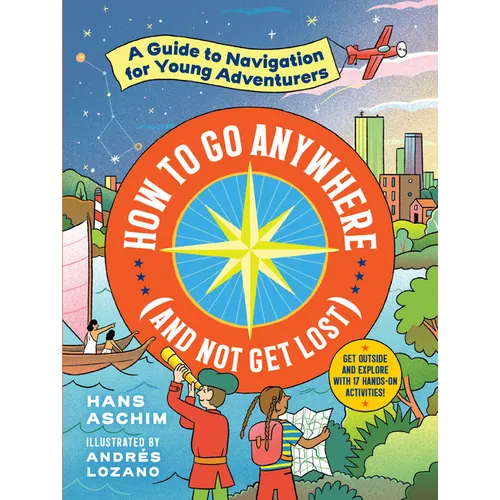 How to Go Anywhere (and Not Get Lost): A Guide to Navigation for Young Adventurers - Paperback