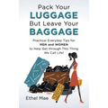Pack Your Luggage but Leave Your Baggage: Practical Everyday Tips for Men and Women to Help Get Through This Thing We Call Life! - Paperback