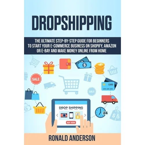 Dropshipping: The Ultimate Step-by-Step Guide for Beginners to Start your E-Commerce Business on Shopify, Amazon or E-Bay and Make M - Paperback