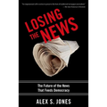 Losing the News: The Future of the News That Feeds Democracy - Paperback