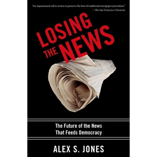 Losing the News: The Future of the News That Feeds Democracy - Paperback