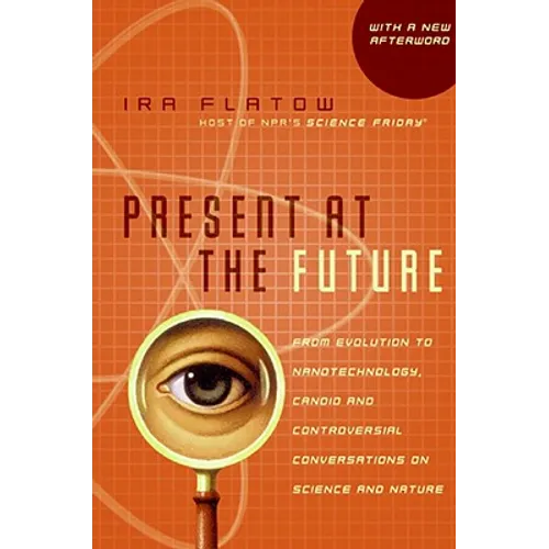 Present at the Future: From Evolution to Nanotechnology, Candid and Controversial Conversations on Science and Nature - Paperback