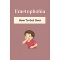 Emetophobia: How To Get Over: Emetophobia Meaning - Paperback